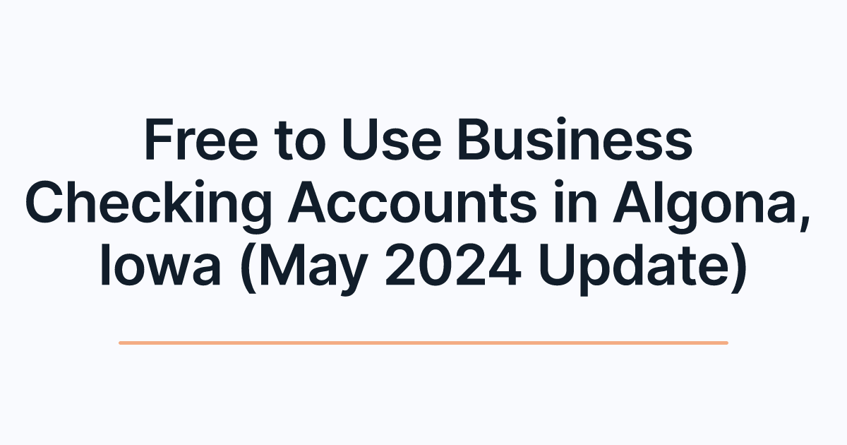 Free to Use Business Checking Accounts in Algona, Iowa (May 2024 Update)